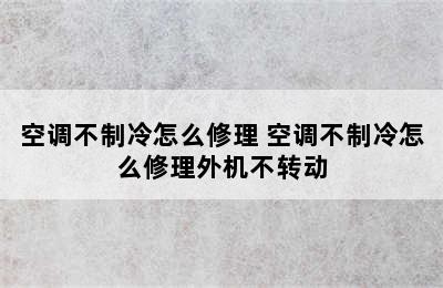 空调不制冷怎么修理 空调不制冷怎么修理外机不转动